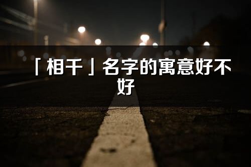 「相千」名字的寓意好不好_相千含义分析