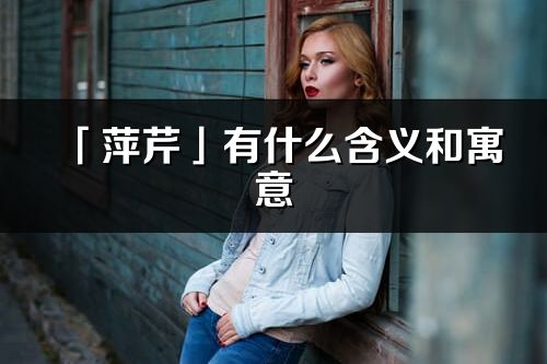 「萍芹」有什么含义和寓意_萍芹名字的出处与意思