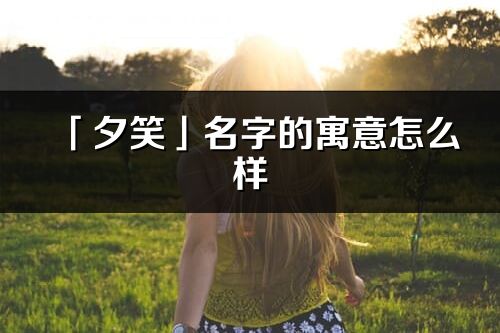 「夕笑」名字的寓意怎么样_夕笑的出处