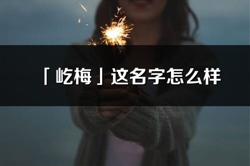 「屹梅」这名字怎么样_屹梅的名字解释