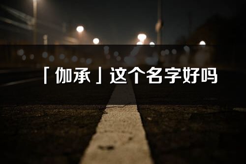 「伽承」这个名字好吗_伽承名字寓意,含义