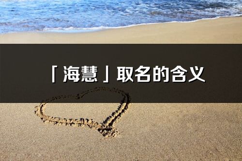 「海慧」取名的含义_海慧名字寓意