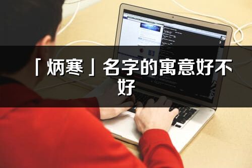 「炳寒」名字的寓意好不好_炳寒含义分析