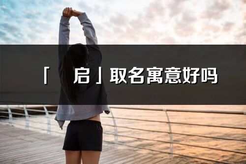 「玥启」取名寓意好吗_玥启名字含义及五行