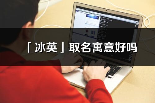 「冰英」取名寓意好吗_冰英名字含义及五行