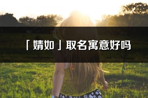 「婧如」取名寓意好吗_婧如名字含义及寓意