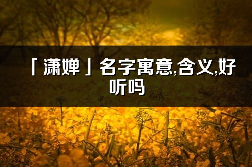 「潇婵」名字寓意,含义,好听吗_潇婵名字分析打分