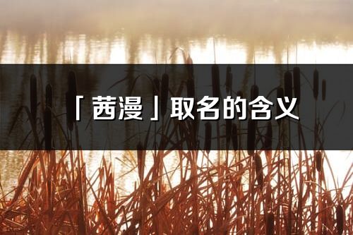 「茜漫」取名的含义_茜漫名字寓意解释