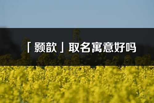 「颢歆」取名寓意好吗_颢歆名字含义及五行