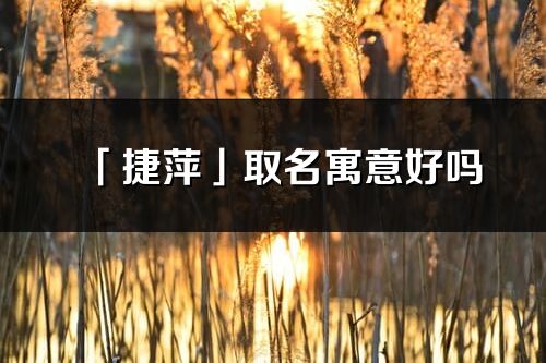 「捷萍」取名寓意好吗_捷萍名字含义及五行