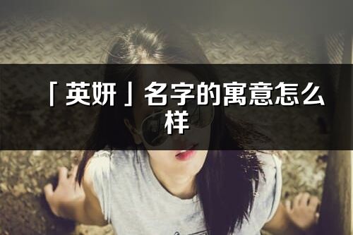 「英妍」名字的寓意怎么样_英妍的出处