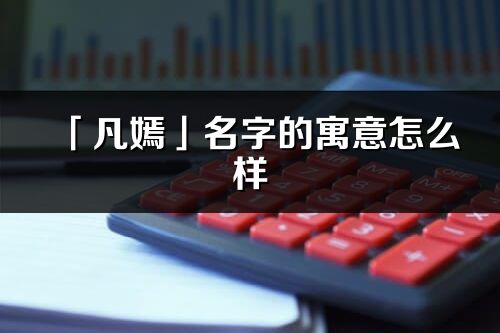 「凡嫣」名字的寓意怎么样_凡嫣的出处