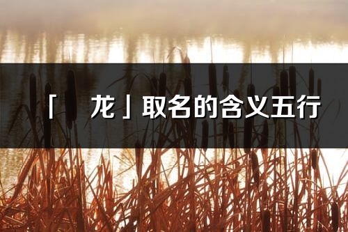 「彧龙」取名的含义五行_彧龙名字寓意解释