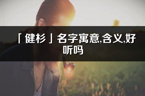 「健杉」名字寓意,含义,好听吗_健杉名字分析打分