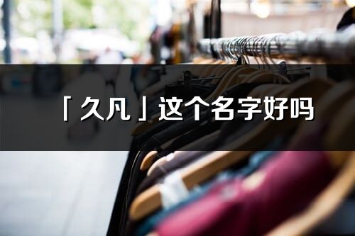 「久凡」这个名字好吗_久凡名字寓意,含义