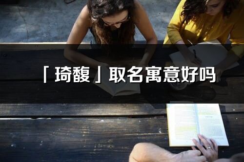 「琦馥」取名寓意好吗_琦馥名字含义及寓意