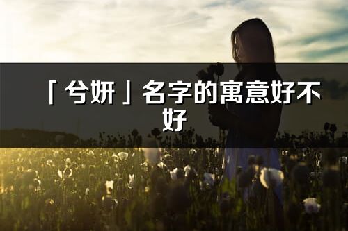 「兮妍」名字的寓意好不好_兮妍含义分析