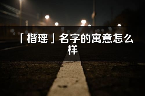 「楷瑶」名字的寓意怎么样_楷瑶的出处