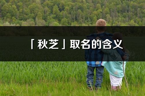 「秋芝」取名的含义_秋芝名字寓意