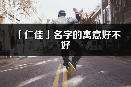 「仁佳」名字的寓意好不好_仁佳含义分析