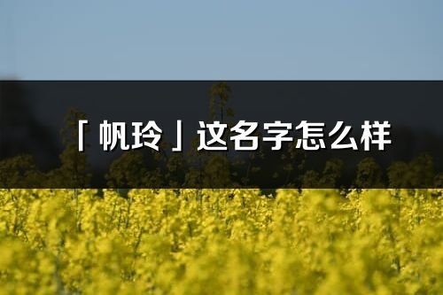 「帆玲」这名字怎么样_帆玲的名字解释