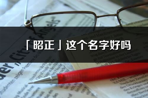 「昭正」这个名字好吗_昭正名字寓意,含义