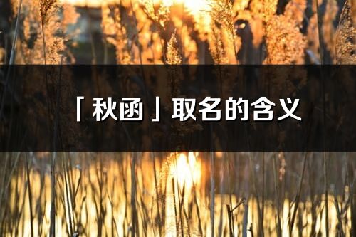 「秋函」取名的含义_秋函名字寓意解释