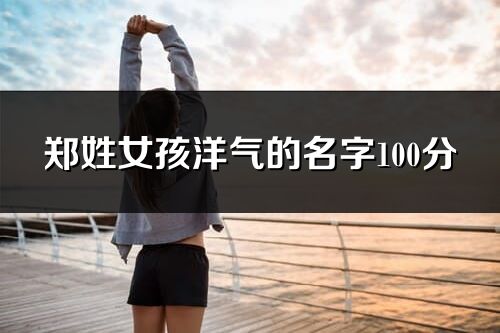 郑姓女孩洋气的名字100分