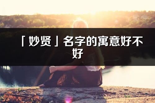 「妙贤」名字的寓意好不好_妙贤含义分析