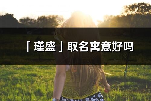 「瑾盛」取名寓意好吗_瑾盛名字含义及寓意