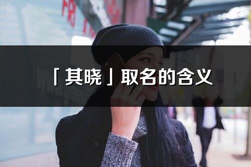 「其晓」取名的含义_其晓名字寓意