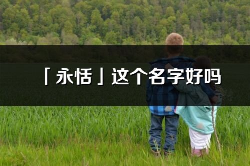 「永恬」这个名字好吗_永恬名字寓意,含义