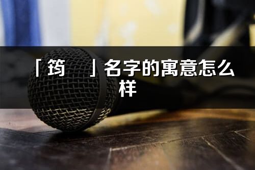 「筠珺」名字的寓意怎么样_筠珺的出处