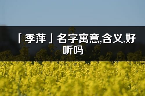 「季萍」名字寓意,含义,好听吗_季萍名字分析打分