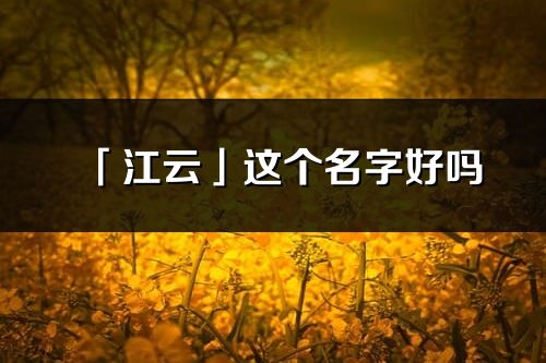 「江云」这个名字好吗_江云名字寓意,含义