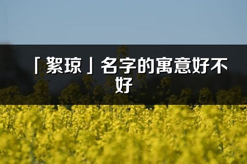 「絮琼」名字的寓意好不好_絮琼含义分析