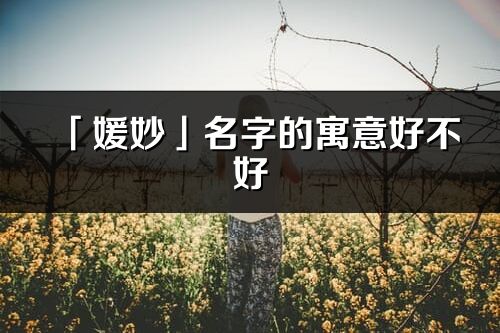 「媛妙」名字的寓意好不好_媛妙含义分析