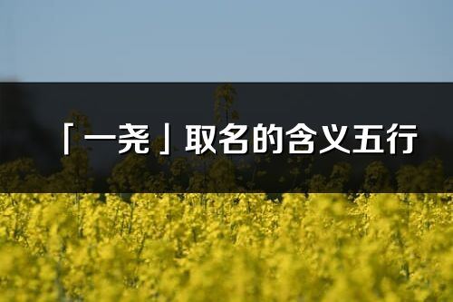 「一尧」取名的含义五行_一尧名字寓意解释