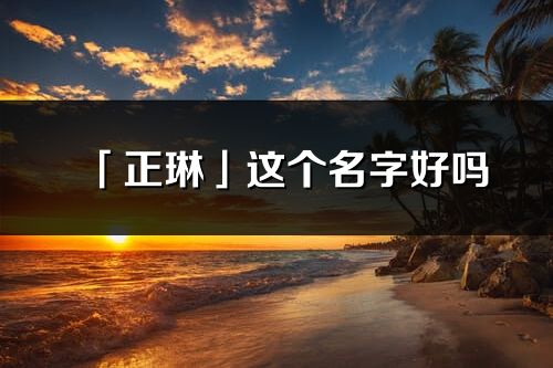 「正琳」这个名字好吗_正琳名字寓意,含义