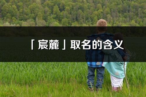 「宸麓」取名的含义_宸麓名字寓意解释