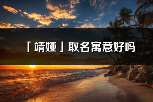 「靖娅」取名寓意好吗_靖娅名字含义及五行