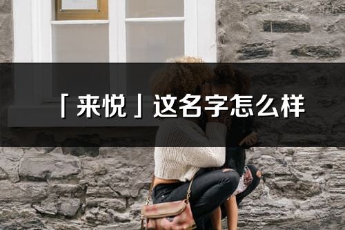 「来悦」这名字怎么样_来悦的名字解释