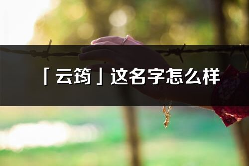 「云筠」这名字怎么样_云筠的名字解释