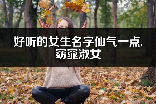 好听的女生名字仙气一点,窈窕淑女