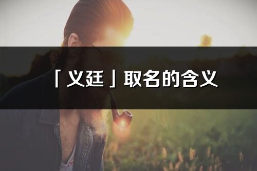 「义廷」取名的含义_义廷名字寓意解释