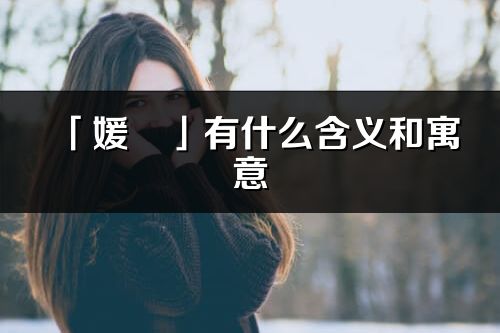 「媛璟」有什么含义和寓意_媛璟名字的出处与意思