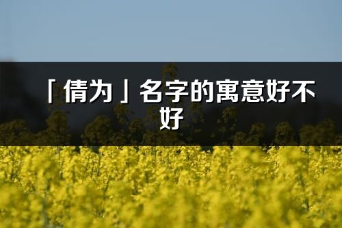 「倩为」名字的寓意好不好_倩为含义分析