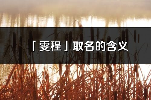 「雯程」取名的含义_雯程名字寓意解释