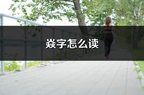 焱字怎么读_焱的读音