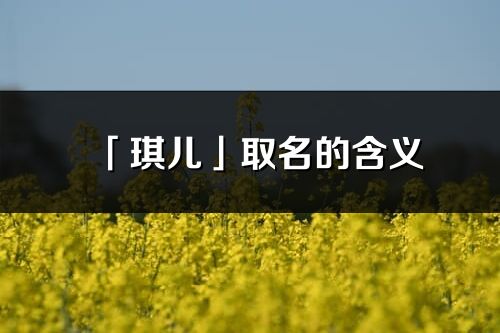 「琪儿」取名的含义_琪儿名字寓意解释